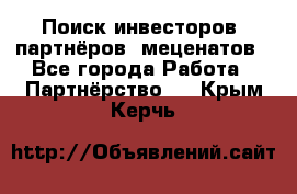 Поиск инвесторов, партнёров, меценатов - Все города Работа » Партнёрство   . Крым,Керчь